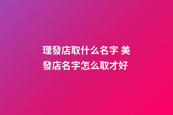 理發店取什么名字 美發店名字怎么取才好-第1張-店鋪起名-玄機派